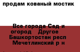 продам кованый мостик  - Все города Сад и огород » Другое   . Башкортостан респ.,Мечетлинский р-н